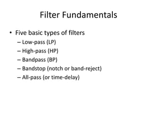 Filter Fundamentals
• Five basic types of filters
– Low-pass (LP)
– High-pass (HP)
– Bandpass (BP)
– Bandstop (notch or band-reject)
– All-pass (or time-delay)
 