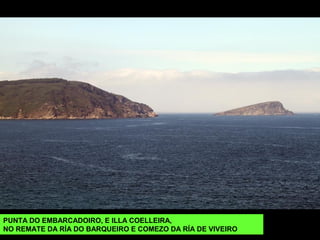 PUNTA DO EMBARCADOIRO, E ILLA COELLEIRA,
NO REMATE DA RÍA DO BARQUEIRO E COMEZO DA RÍA DE VIVEIRO
 
