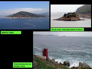 MONTE FARO
Vista da boca da ría
desde o Faro
Illa de Area, chamada tamén A Ínsua
 