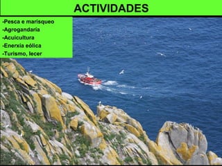 ACTIVIDADES
-Pesca e marisqueo
-Agrogandaría
-Acuicultura
-Enerxía eólica
-Turismo, lecer
 