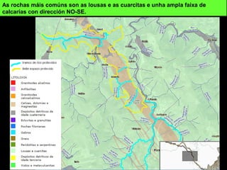 As rochas máis comúns son as lousas e as cuarcitas e unha ampla faixa de
calcarías con dirección NO-SE.
 