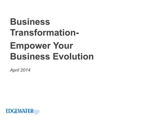Business
Transformation-
Empower Your
Business Evolution
April 2014
 