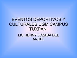 EVENTOS DEPORTIVOS Y CULTURALES UGM CAMPUS TUXPAN  LIC. JENNY LOZADA DEL ANGEL 