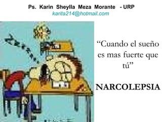“ Cuando el sueño es mas fuerte que tú” NARCOLEPSIA Ps.  Karin  Sheylla  Meza  Morante  - URP [email_address] 