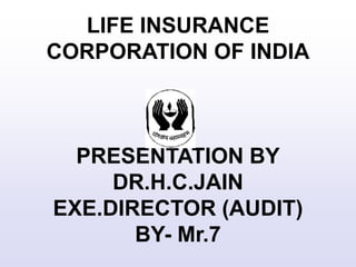 LIFE INSURANCE
CORPORATION OF INDIA
PRESENTATION BY
DR.H.C.JAIN
EXE.DIRECTOR (AUDIT)
BY- Mr.7
 