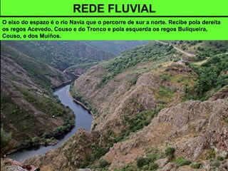 REDE FLUVIAL
O eixo do espazo é o río Navia que o percorre de sur a norte. Recibe pola dereita
os regos Acevedo, Couso e do Tronco e pola esquerda os regos Buliqueira,
Couso, e dos Muíños.
 