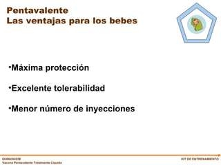 Pentavalente  Las ventajas para los bebes KIT DE ENTRENAMIENTO Máxima protección Excelente tolerabilidad  Menor número de inyecciones 