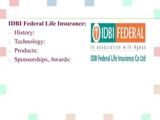 IDBI Federal Life Insurance: 
o History: 
o Technology: 
o Products: 
o Sponsorships, Awards: 
 
