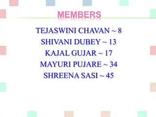 MEMBERS 
TEJASWINI CHAVAN ~ 8 
SHIVANI DUBEY ~ 13 
KAJAL GUJAR ~ 17 
MAYURI PUJARE ~ 34 
SHREENA SASI ~ 45 
 