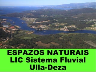ESPAZOS NATURAIS
LIC Sistema Fluvial
Ulla-Deza
 