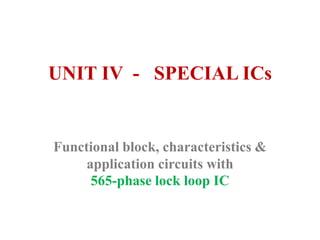 UNIT IV - SPECIAL ICs
Functional block, characteristics &
application circuits with
565-phase lock loop IC
 