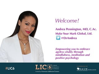 Welcome!
Andrea Pennington, MD, C.Ac.
Make Your Mark Global, Ltd.
@DrAndrea
Empowering you to embrace
ageless vitality through
mindfulness, meditation and
positive psychology
 