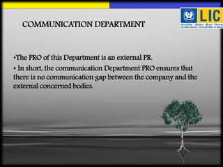 COMMUNICATION DEPARTMENT
•The PRO of this Department is an external PR.
• In short, the communication Department PRO ensures that
there is no communication gap between the company and the
external concerned bodies.
 