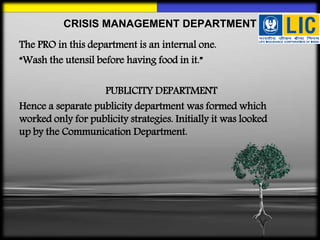 The PRO in this department is an internal one.
“Wash the utensil before having food in it.”
PUBLICITY DEPARTMENT
Hence a separate publicity department was formed which
worked only for publicity strategies. Initially it was looked
up by the Communication Department.
CRISIS MANAGEMENT DEPARTMENT
 