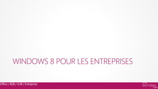 WINDOWS 8 POUR LES ENTREPRISES

Office / B2B / LOB / Entreprise
 