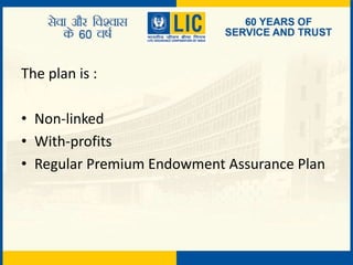 The plan is :
• Non-linked
• With-profits
• Regular Premium Endowment Assurance Plan
 