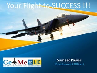 Sumeet Pawar
(Development Officer)
Your Flight to SUCCESS !!!
 