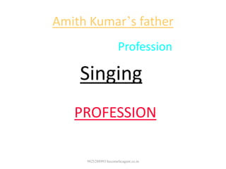 Amith Kumar’s father
Kishore Kumar Profession is
Singing
Let us see some facts of this
PROFESSION
9825288993 becomelicagent.co.in
 