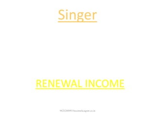 Singer
Gets loyalty as long as his songs
are sold in the market by way
of
CASSETTES OR CD
RENEWAL INCOME
9825288993 becomelicagent.co.in
 