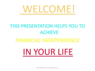 WELCOME!
THIS PRESENTATION HELPS YOU TO
ACHIEVE
FINANCIAL INDEPENDENCE
IN YOUR LIFE
9825288993 becomelicagent.co.in
 