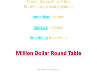 One of the such very few
Professions, which provides,
Immediate income,
Renewal income,
Hereditary income is
Million Dollar Round Table
Agency
9825288993 becomelicagent.co.in
 