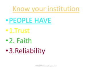 Know your institution
•PEOPLE HAVE
•1.Trust
•2. Faith
•3.Reliability
9825288993 becomelicagent.co.in
 