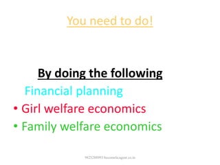 You need to do!
• Protecting families from financial disaster
By doing the following
• Financial planning
• Girl welfare economics
• Family welfare economics
9825288993 becomelicagent.co.in
 