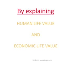 9825288993 becomelicagent.co.in
By explaining
HUMAN LIFE VALUE
AND
ECONOMIC LIFE VALUE
 