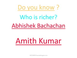 Do you know ?
Who is richer?
Abhishek Bachachan
OR
Amith Kumar
9825288993 becomelicagent.co.in
 