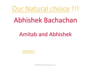 Our Natural choice !!!
Abhishek Bachachan
Because
Amitab and Abhishek
are actors in films and earning lots of
MONEY along with the fame
9825288993 becomelicagent.co.in
 