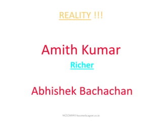 REALITY !!!
Amith Kumar
Richer
than
Abhishek Bachachan
9825288993 becomelicagent.co.in
 