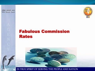 Fabulous Commission 
Rates 
IN TRUE SPIRIT OF SERVING THE PEOPLE AND NATION 
 