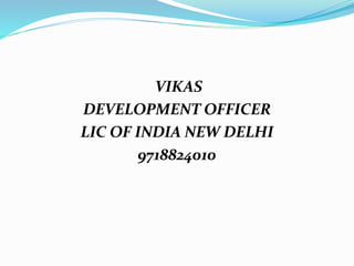 VIKAS 
DEVELOPMENT OFFICER 
LIC OF INDIA NEW DELHI 
9718824010 
