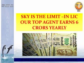 SKY IS THE LIMIT –IN LIC 
OUR TOP AGENT EARNS 6 
CRORS YEARLY 
IN TRUE SPIRIT OF SERVING THE PEOPLE AND NATION 
 