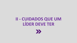 II - CUIDADOS QUE UM
LÍDER DEVE TER
 