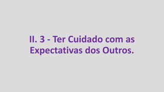 II. 3 - Ter Cuidado com as
Expectativas dos Outros.
 
