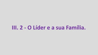 III. 2 - O Líder e a sua Família.
 