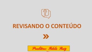 REVISANDO O CONTEÚDO
Presbítero: Fidelis Ruiz
 