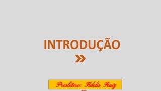 INTRODUÇÃO
Presbítero: Fidelis Ruiz
 