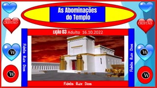 CRISTÃO
CRISTÃO
W W
W W
Fidelis Ruiz Dias
LIÇÃO 03 Adulto 16.10.2022
Fidelis
Ruiz
Dias
Fidelis
Ruiz
Dias
As Abominações
do Templo
 