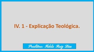 IV. 1 - Explicação Teológica.
Presbítero: Fidelis Ruiz Dias
 