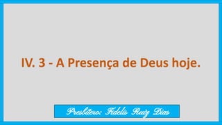 IV. 3 - A Presença de Deus hoje.
Presbítero: Fidelis Ruiz Dias
 