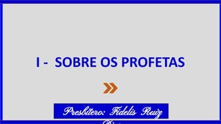 I - SOBRE OS PROFETAS
Presbítero: Fidelis Ruiz
 