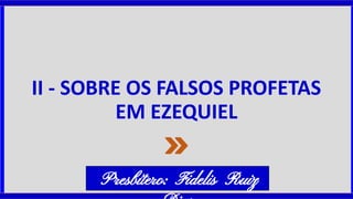 II - SOBRE OS FALSOS PROFETAS
EM EZEQUIEL
Presbítero: Fidelis Ruiz
 