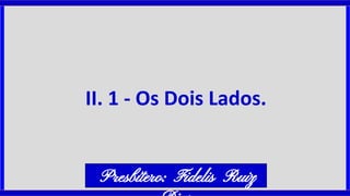 II. 1 - Os Dois Lados.
Presbítero: Fidelis Ruiz
 