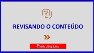 REVISANDO O CONTEÚDO
Fidelis Ruiz Dias
 