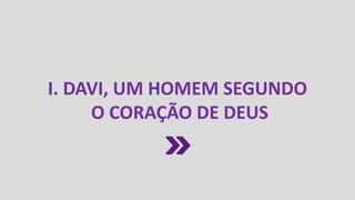 I. DAVI, UM HOMEM SEGUNDO
O CORAÇÃO DE DEUS
 