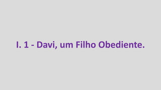 I. 1 - Davi, um Filho Obediente.
 
