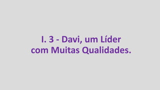 I. 3 - Davi, um Líder
com Muitas Qualidades.
 