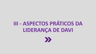 III - ASPECTOS PRÁTICOS DA
LIDERANÇA DE DAVI
 